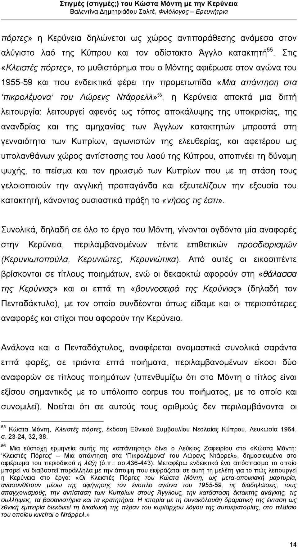 µια διττή λειτουργία: λειτουργεί αφενός ως τόπος αποκάλυψης της υποκρισίας, της ανανδρίας και της αµηχανίας των Άγγλων κατακτητών µπροστά στη γενναιότητα των Κυπρίων, αγωνιστών της ελευθερίας, και