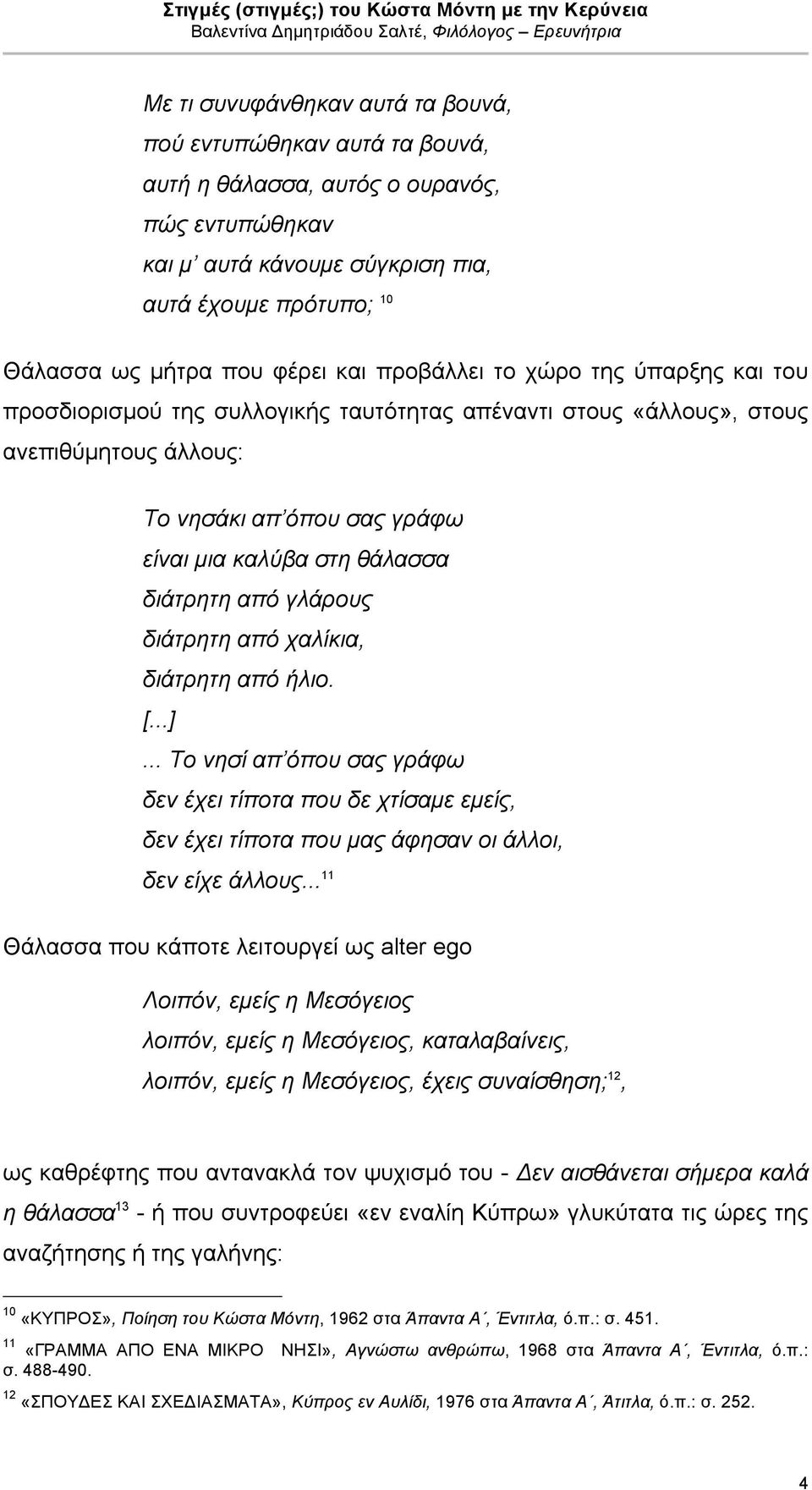 διάτρητη από γλάρους διάτρητη από χαλίκια, διάτρητη από ήλιο. [...]... Το νησί απ όπου σας γράφω δεν έχει τίποτα που δε χτίσαµε εµείς, δεν έχει τίποτα που µας άφησαν οι άλλοι, δεν είχε άλλους.