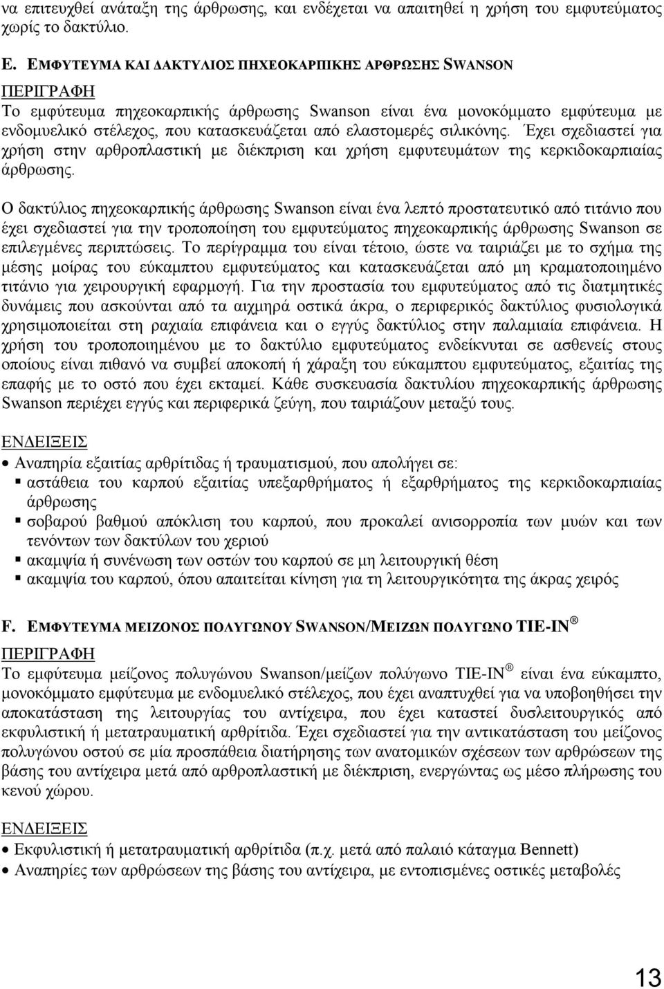 σιλικόνης. Έχει σχεδιαστεί για χρήση στην αρθροπλαστική με διέκπριση και χρήση εμφυτευμάτων της κερκιδοκαρπιαίας άρθρωσης.