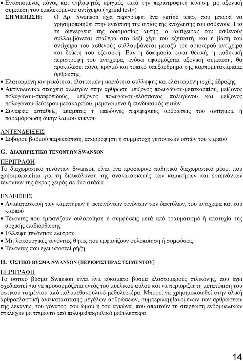 Για τη διενέργεια της δοκιμασίας αυτής, ο αντίχειρας του ασθενούς συλλαμβάνεται σταθερά στο δεξί χέρι του εξεταστή, και η βάση του αντίχειρα του ασθενούς συλλαμβάνεται μεταξύ του αριστερού αντίχειρα