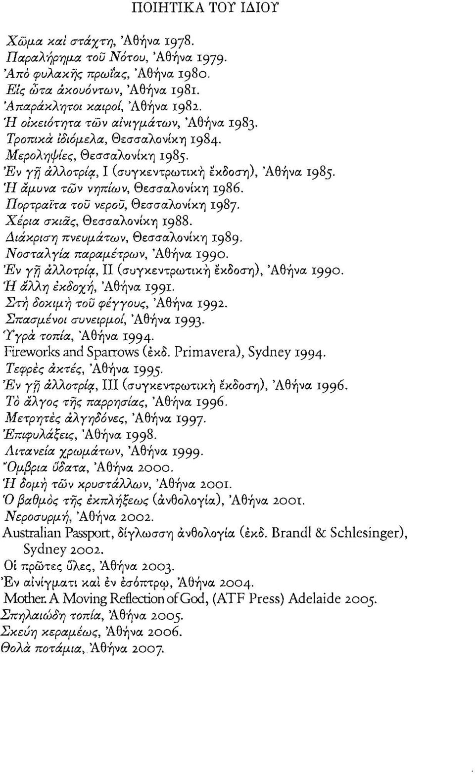 ΊΙ αμυνα των νηπίων, ΘεσσαλονίΚ'η 1986. ΠορτραΊτα του νερου, Θεσσαλονίκη 1987. Χέρια σκιας, Θεσσαλονίκη 1988. Διάκριση πνευμάτων, Θεσσαλονίκη 1989. ΝοσταλΥ{α παραμέτρων, Άθήνα 1990. 'Εν Υ'!