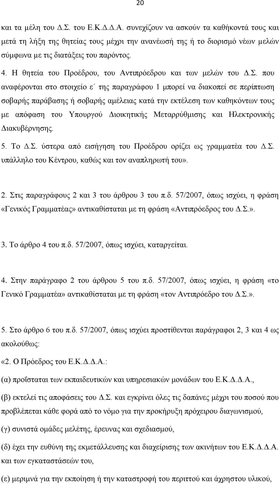 που αναφέρονται στο στοιχείο ε της παραγράφου 1 μπορεί να διακοπεί σε περίπτωση σοβαρής παράβασης ή σοβαρής αμέλειας κατά την εκτέλεση των καθηκόντων τους με απόφαση του Υπουργού Διοικητικής