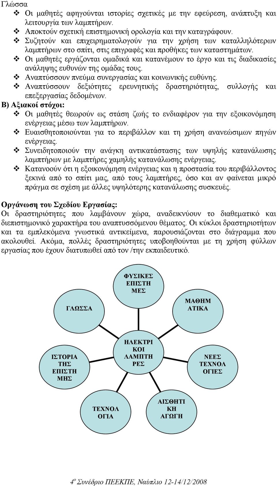 Οι µαθητές εργάζονται οµαδικά και κατανέµουν το έργο και τις διαδικασίες ανάληψης ευθυνών της οµάδας τους. Αναπτύσσουν πνεύµα συνεργασίας και κοινωνικής ευθύνης.