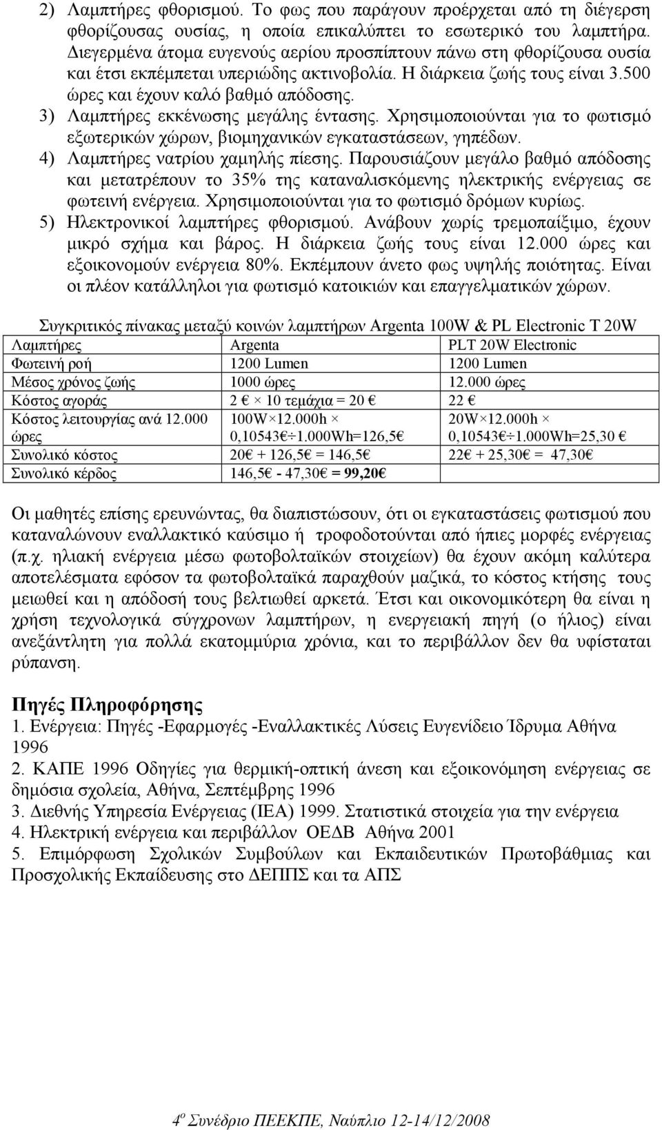 3) Λαµπτήρες εκκένωσης µεγάλης έντασης. Χρησιµοποιούνται για το φωτισµό εξωτερικών χώρων, βιοµηχανικών εγκαταστάσεων, γηπέδων. 4) Λαµπτήρες νατρίου χαµηλής πίεσης.