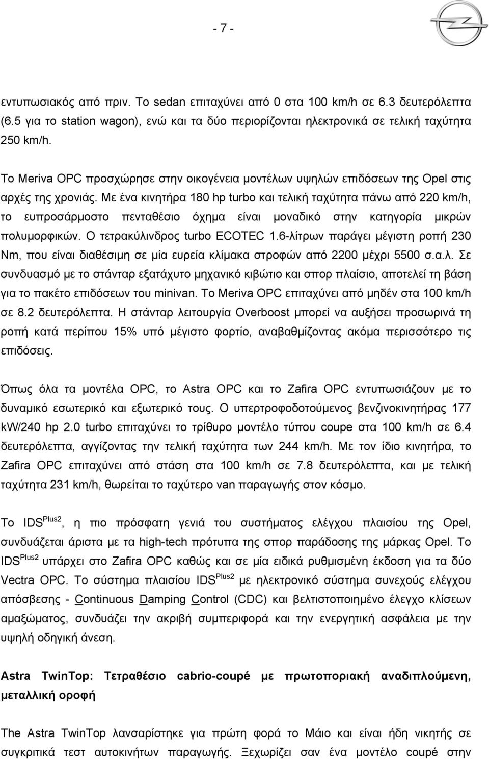 Με ένα κινητήρα 180 hp turbo και τελική ταχύτητα πάνω από 220 km/h, το ευπροσάρμοστο πενταθέσιο όχημα είναι μοναδικό στην κατηγορία μικρών πολυμορφικών. Ο τετρακύλινδρος turbo ECOTEC 1.