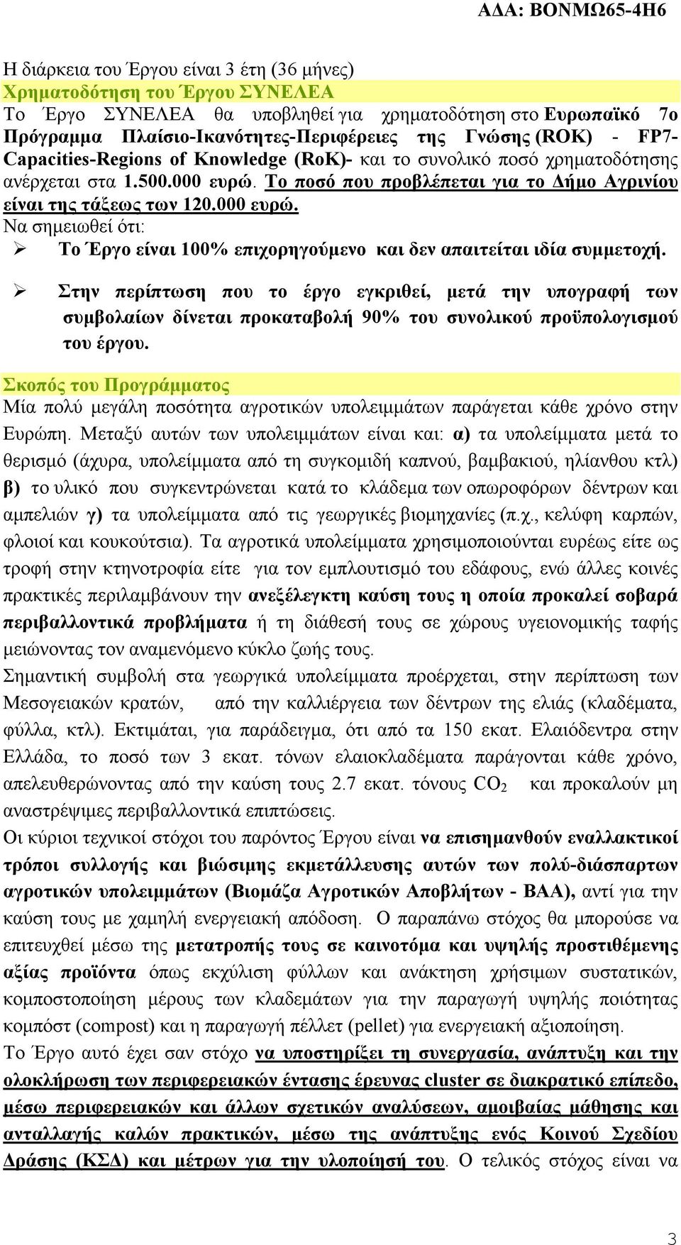 Στην περίπτωση που το έργο εγκριθεί, µετά την υπογραφή των συµβολαίων δίνεται προκαταβολή 90% του συνολικού προϋπολογισµού του έργου.