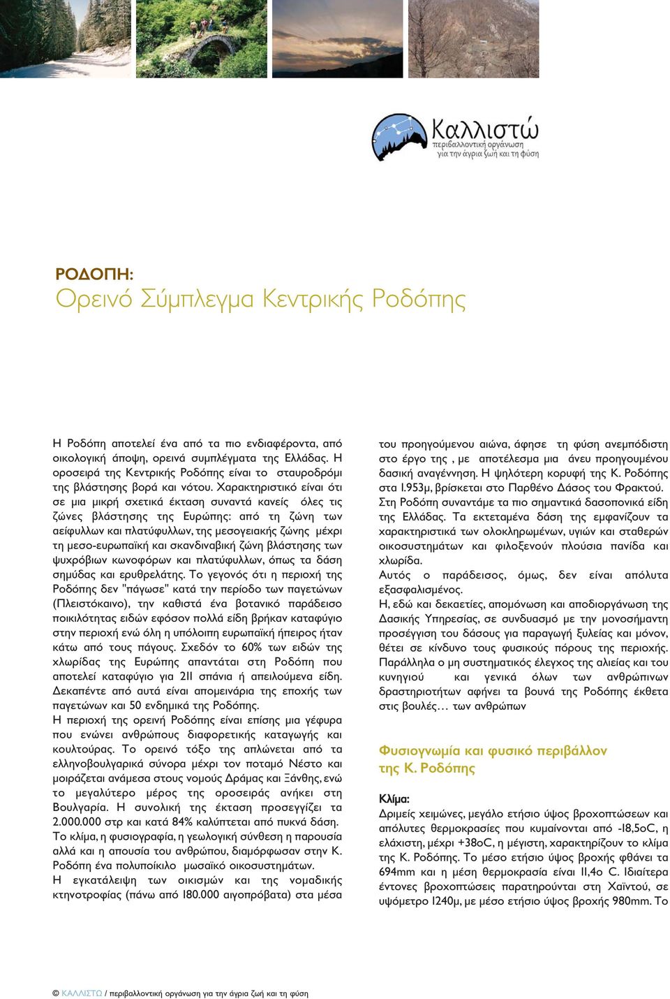 Χαρακτηριστικό είναι ότι σε µια µικρή σχετικά έκταση συναντά κανείς όλες τις ζώνες βλάστησης της Ευρώπης: από τη ζώνη των αείφυλλων και πλατύφυλλων, της µεσογειακής ζώνης µέχρι τη µεσο-ευρωπαϊκή και