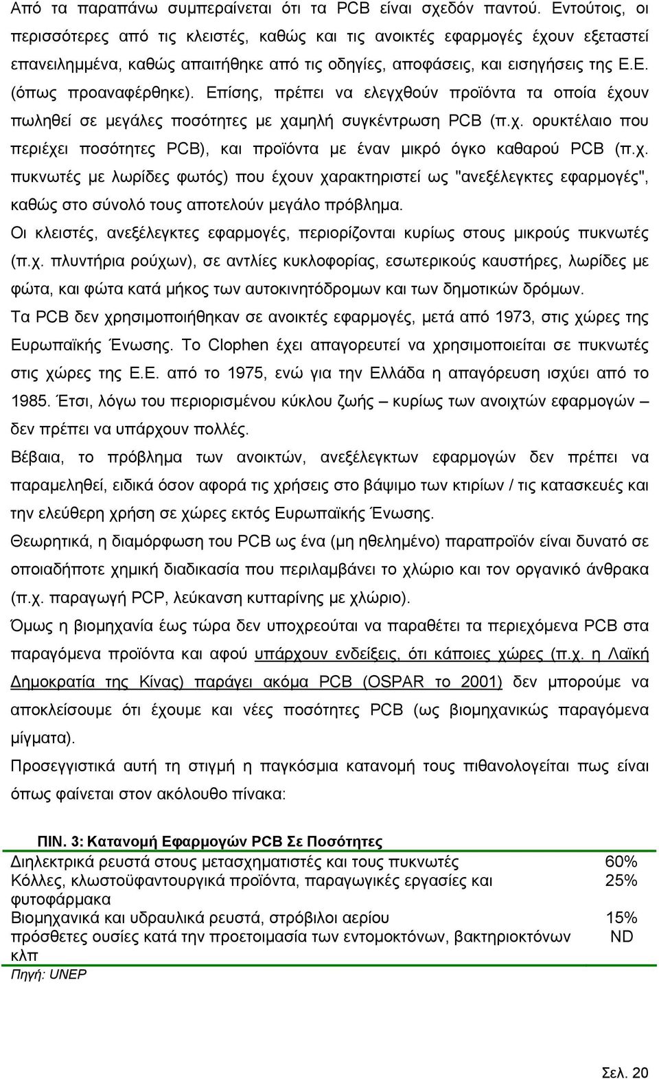 Επίσης, πρέπει να ελεγχθούν προϊόντα τα οποία έχουν πωληθεί σε μεγάλες ποσότητες με χαμηλή συγκέντρωση PCB (π.χ. ορυκτέλαιο που περιέχει ποσότητες PCB), και προϊόντα με έναν μικρό όγκο καθαρού PCB (π.