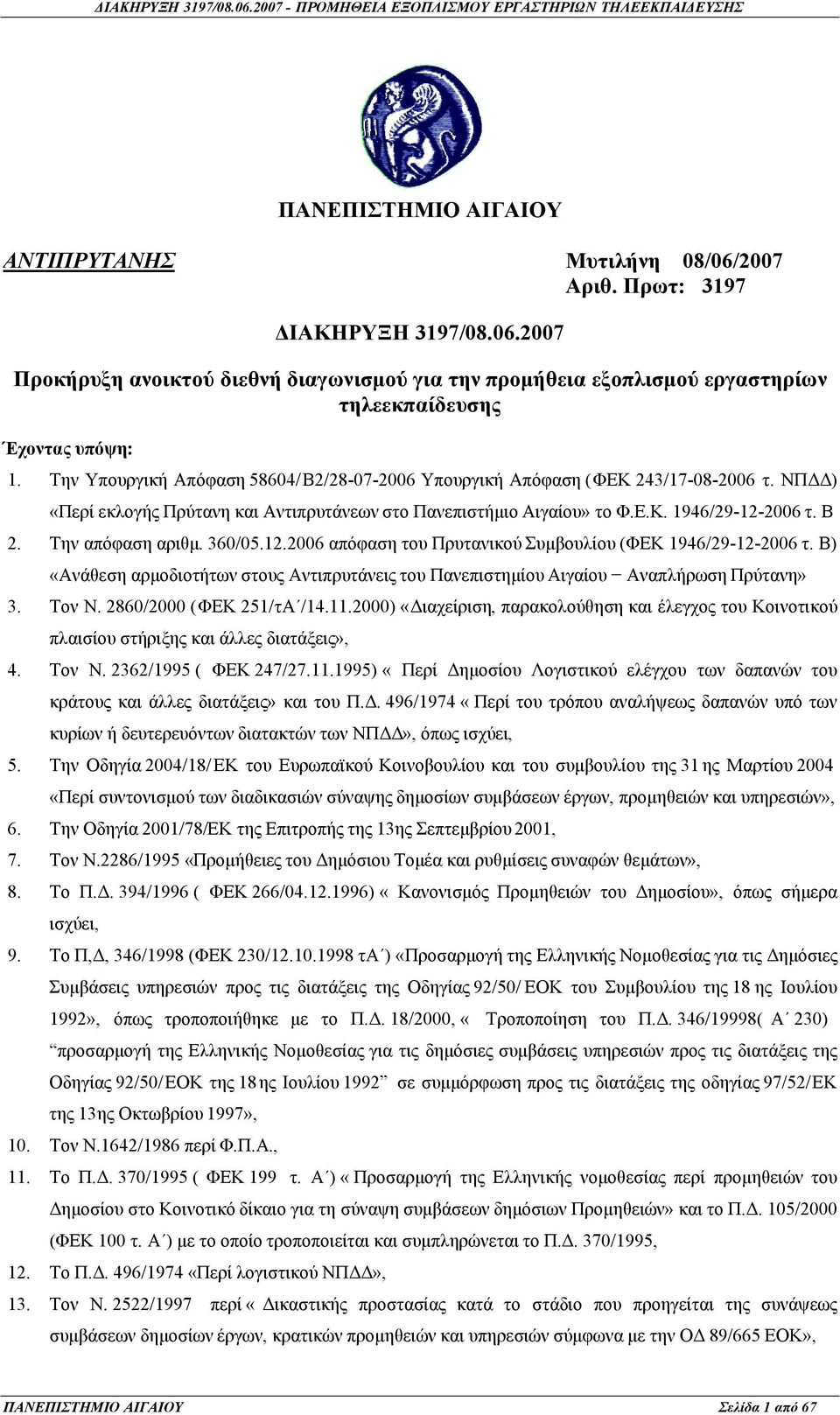 Την απόφαση αριθμ. 360/05.12.2006 απόφαση του Πρυτανικού Συμβουλίου (ΦΕΚ 1946/29-12-2006 τ. Β) «Ανάθεση αρμοδιοτήτων στους Αντιπρυτάνεις του Πανεπιστημίου Αιγαίου Αναπλήρωση Πρύτανη» 3. Τον Ν.