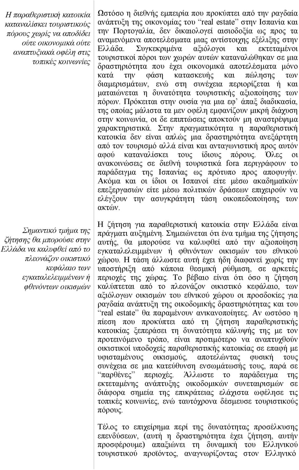 και την Πορτογαλία, δεν δικαιολογεί αισιοδοξία ως προς τα αναµενόµενα αποτελέσµατα µιας αντίστοιχης εξέλιξης στην Ελλάδα.