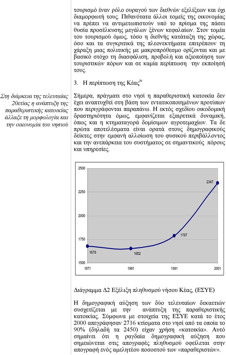 Στον τοµέα του τουρισµού όµως, τόσο η διεθνής κατάταξη της χώρας, όσο και τα συγκριτικά της πλεονεκτήµατα επιτρέπουν τη χάραξη µιας πολιτικής µε µακροπρόθεσµο ορίζονται και µε βασικό στόχο τη