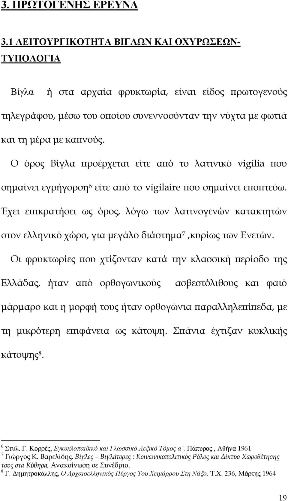 Ο όρος Βίγλα προέρχεται είτε από το λατινικό vigilia που σημαίνει εγρήγορση 6 είτε από το vigilaire που σημαίνει εποπτεύω.