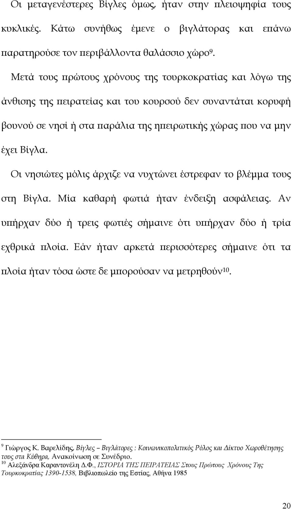 Οι νησιώτες μόλις άρχιζε να νυχτώνει έστρεφαν το βλέμμα τους στη Βίγλα. Μία καθαρή φωτιά ήταν ένδειξη ασφάλειας. Αν υπήρχαν δύο ή τρεις φωτιές σήμαινε ότι υπήρχαν δύο ή τρία εχθρικά πλοία.