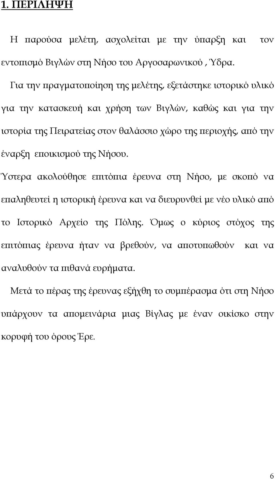 την έναρξη εποικισμού της Νήσου. Ύστερα ακολούθησε επιτόπια έρευνα στη Νήσο, με σκοπό να επαληθευτεί η ιστορική έρευνα και να διευρυνθεί με νέο υλικό από το Ιστορικό Αρχείο της Πόλης.