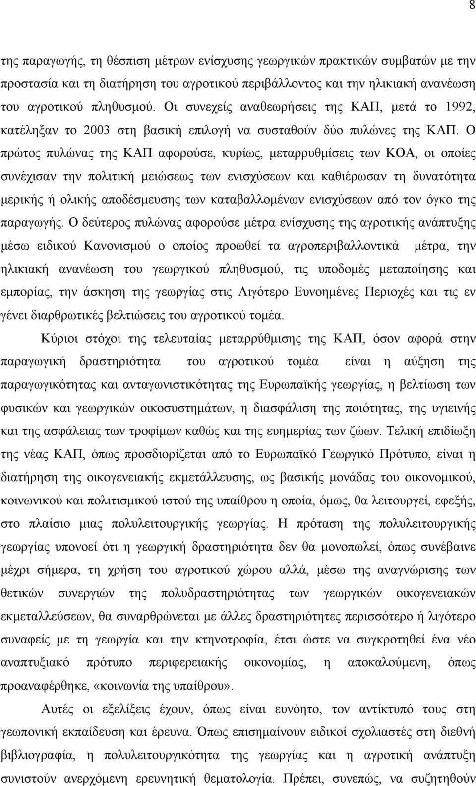 Ο πρώτος πυλώνας της ΚΑΠ αφορούσε, κυρίως, μεταρρυθμίσεις των ΚΟΑ, οι οποίες συνέχισαν την πολιτική μειώσεως των ενισχύσεων και καθιέρωσαν τη δυνατότητα μερικής ή ολικής αποδέσμευσης των