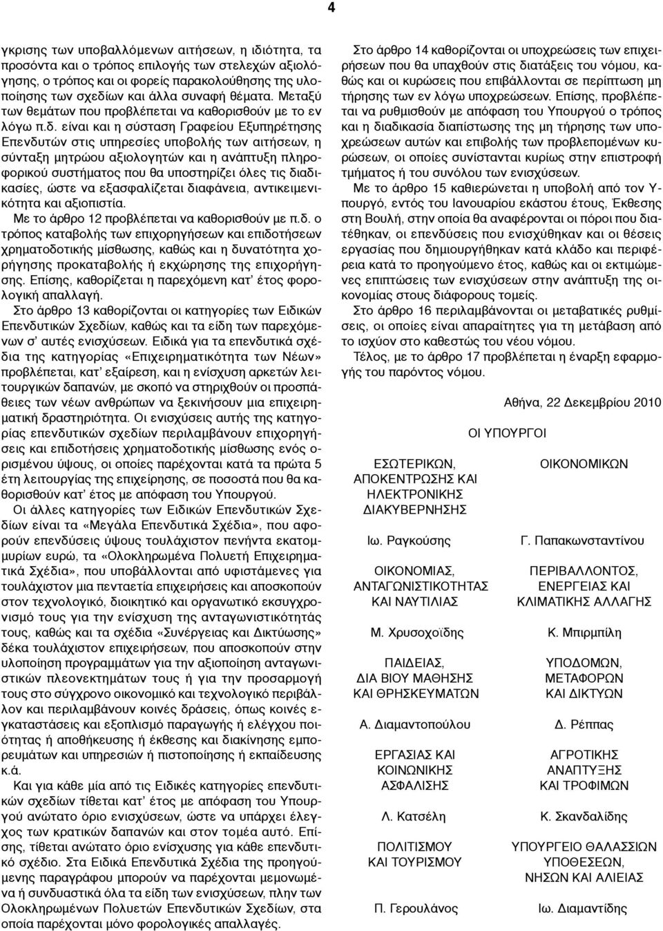 είναι και η σύσταση Γραφείου Εξυπηρέτησης Επενδυτών στις υπηρεσίες υποβολής των αιτήσεων, η σύνταξη µητρώου αξιολογητών και η ανάπτυξη πληροφορικού συστήµατος που θα υποστηρίζει όλες τις διαδικασίες,