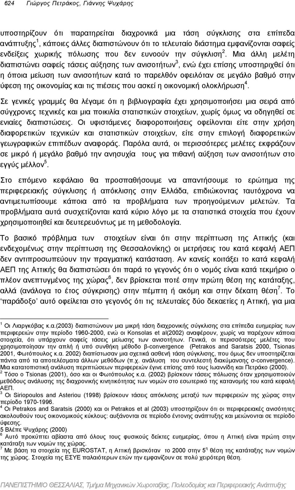 Μια άλλη µελέτη διαπιστώνει σαφείς τάσεις αύξησης των ανισοτήτων 3, ενώ έχει επίσης υποστηριχθεί ότι η όποια µείωση των ανισοτήτων κατά το παρελθόν οφειλόταν σε µεγάλο βαθµό στην ύφεση της οικονοµίας