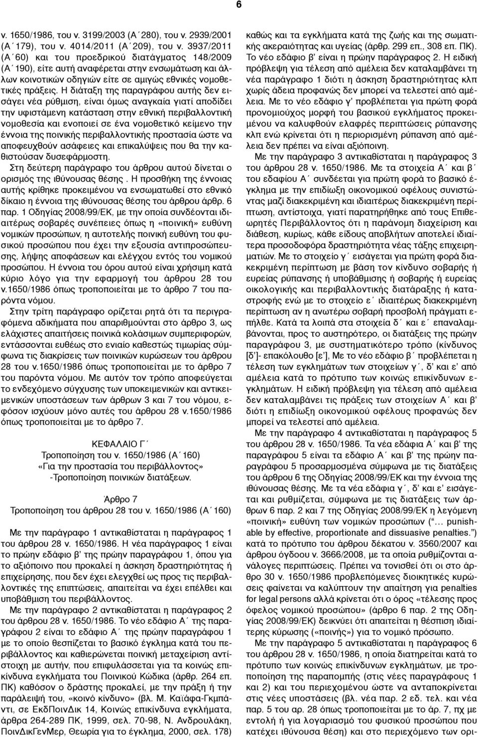 Η διάταξη της παραγράφου αυτής δεν εισάγει νέα ρύθµιση, είναι όµως αναγκαία γιατί αποδίδει την υφιστάµενη κατάσταση στην εθνική περιβαλλοντική νοµοθεσία και ενοποιεί σε ένα νοµοθετικό κείµενο την