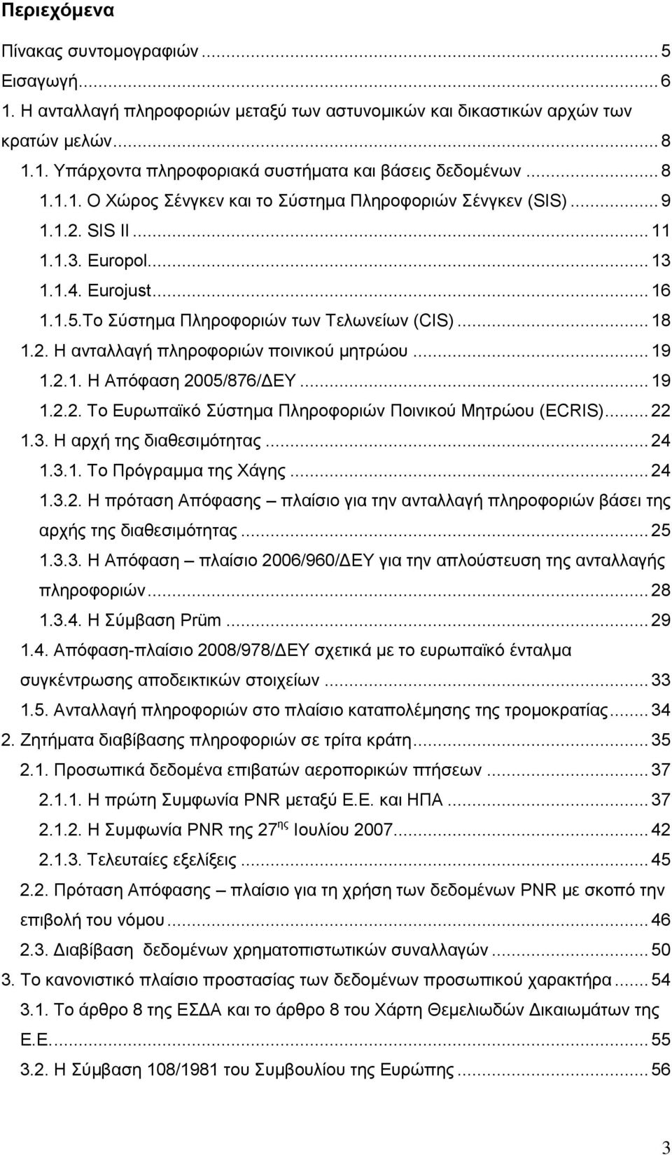 .. 19 1.2.1. Ζ Απφθαζε 2005/876/ΓΔΤ... 19 1.2.2. Σν Δπξσπατθφ χζηεκα Πιεξνθνξηψλ Πνηληθνχ Μεηξψνπ (ECRIS)... 22 1.3. Ζ αξρή ηεο δηαζεζηκφηεηαο... 24 1.3.1. Σν Πξφγξακκα ηεο Υάγεο... 24 1.3.2. Ζ πξφηαζε Απφθαζεο πιαίζην γηα ηελ αληαιιαγή πιεξνθνξηψλ βάζεη ηεο αξρήο ηεο δηαζεζηκφηεηαο.