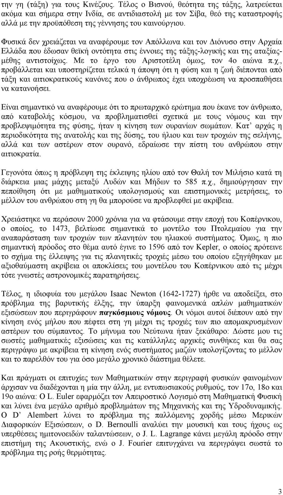 Φυσικά δεν χρειάζεται να αναφέρουµε τον Απόλλωνα και τον ιόνυσο στην Αρχαία Ελλάδα που έδωσαν θεϊκή οντότητα στις έννοιες της τάξης-λογικής και της αταξίας- µέθης αντιστοίχως.