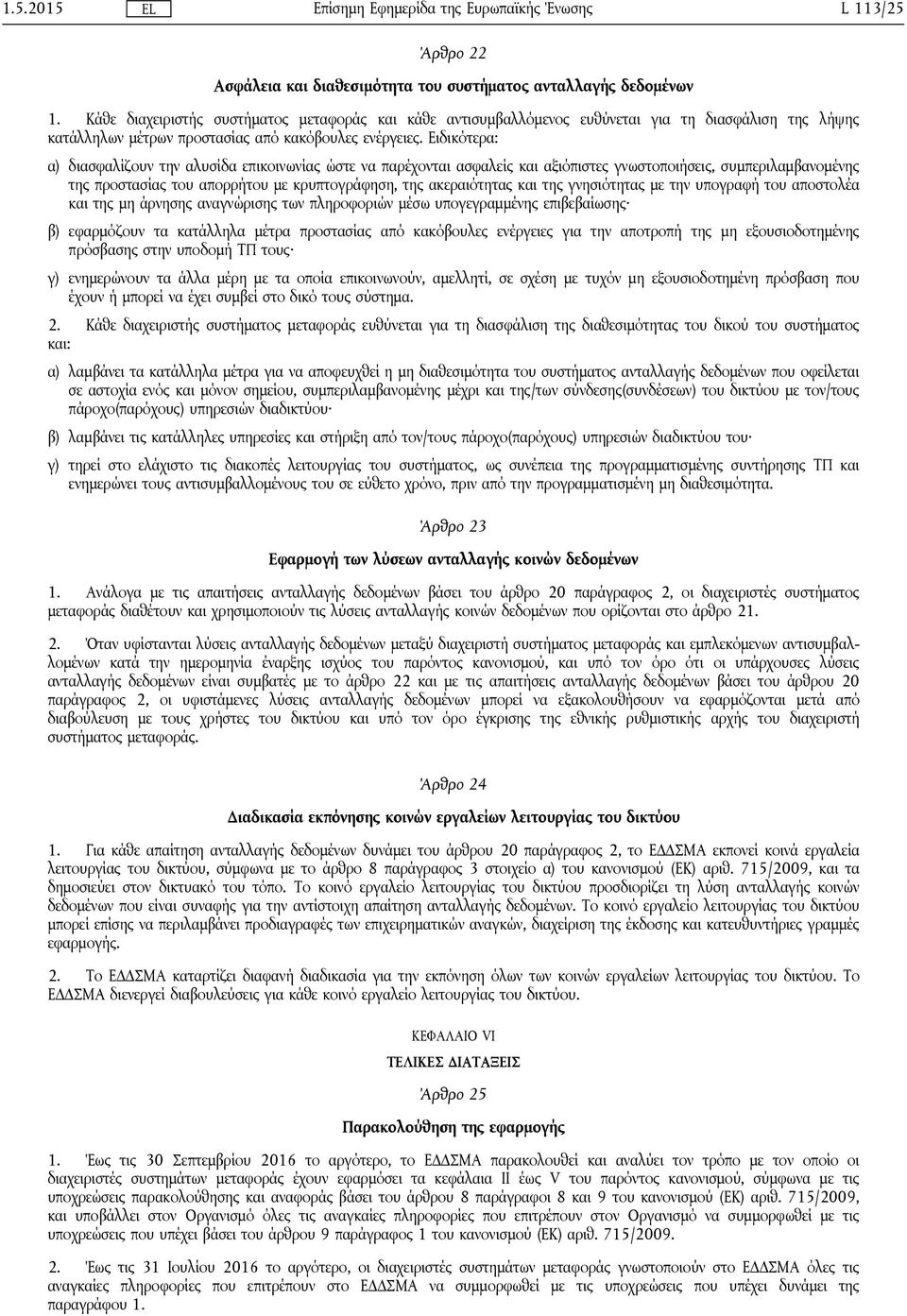 Ειδικότερα: α) διασφαλίζουν την αλυσίδα επικοινωνίας ώστε να παρέχονται ασφαλείς και αξιόπιστες γνωστοποιήσεις, συμπεριλαμβανομένης της προστασίας του απορρήτου με κρυπτογράφηση, της ακεραιότητας και