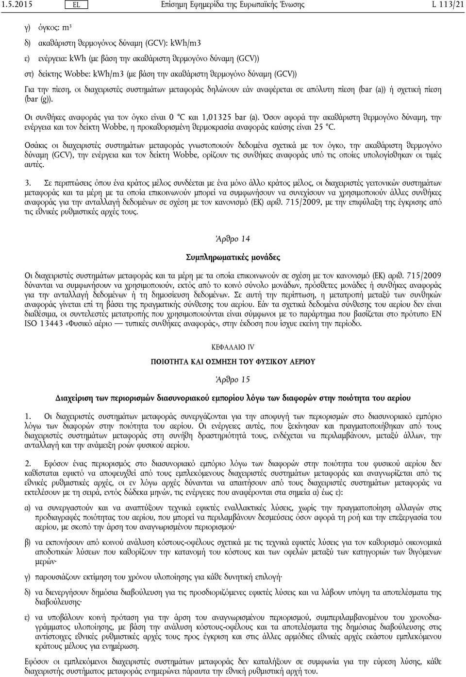 Οι συνθήκες αναφοράς για τον όγκο είναι 0 C και 1,01325 bar (a). Όσον αφορά την ακαθάριστη θερμογόνο δύναμη, την ενέργεια και τον δείκτη Wobbe, η προκαθορισμένη θερμοκρασία αναφοράς καύσης είναι 25 C.