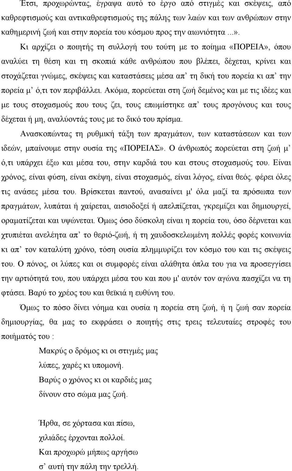 Κι αρχίζει ο ποιητής τη συλλογή του τούτη με το ποίημα «ΠΟΡΕΙΑ», όπου αναλύει τη θέση και τη σκοπιά κάθε ανθρώπου που βλέπει, δέχεται, κρίνει και στοχάζεται γνώμες, σκέψεις και καταστάσεις μέσα απ τη