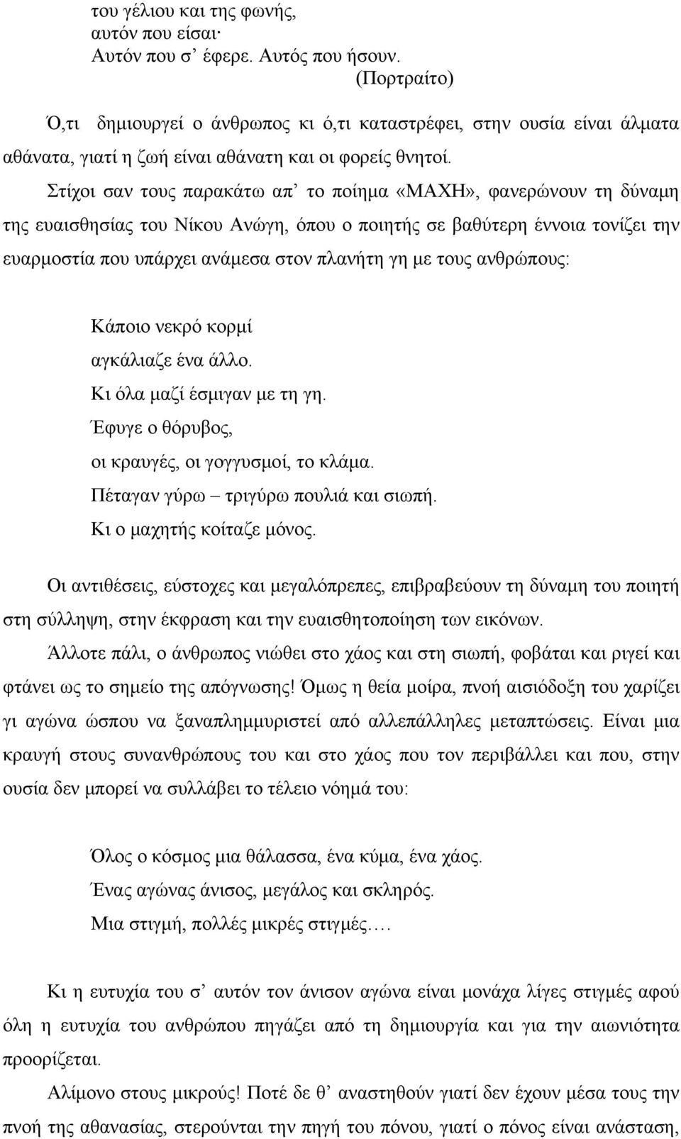 Στίχοι σαν τους παρακάτω απ το ποίημα «ΜΑΧΗ», φανερώνουν τη δύναμη της ευαισθησίας του Νίκου Ανώγη, όπου ο ποιητής σε βαθύτερη έννοια τονίζει την ευαρμοστία που υπάρχει ανάμεσα στον πλανήτη γη με