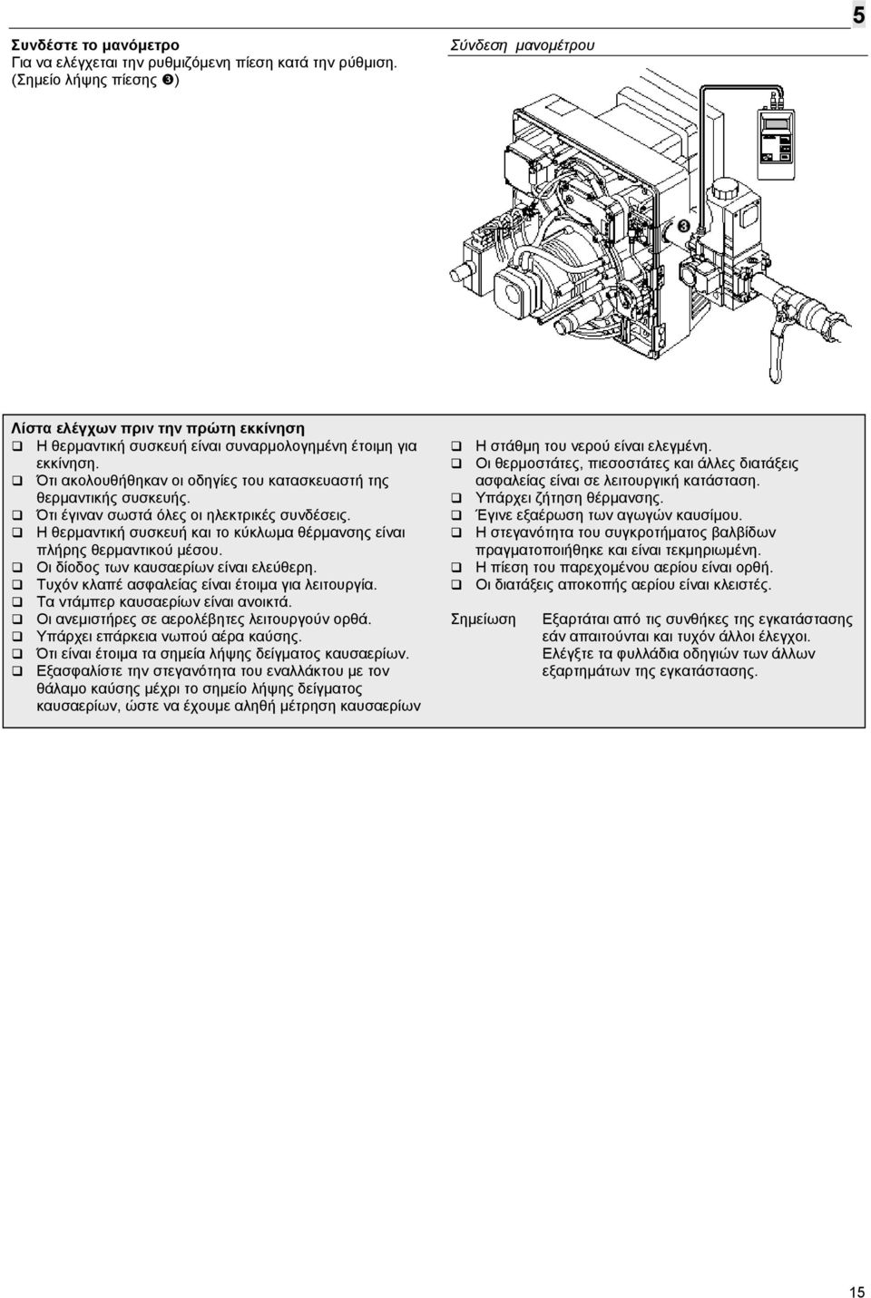 Ότι ακολουθήθηκαν οι οδηγίες του κατασκευαστή της θερµαντικής συσκευής. Ότι έγιναν σωστά όλες οι ηλεκτρικές συνδέσεις. Η θερµαντική συσκευή και το κύκλωµα θέρµανσης είναι πλήρης θερµαντικού µέσου.