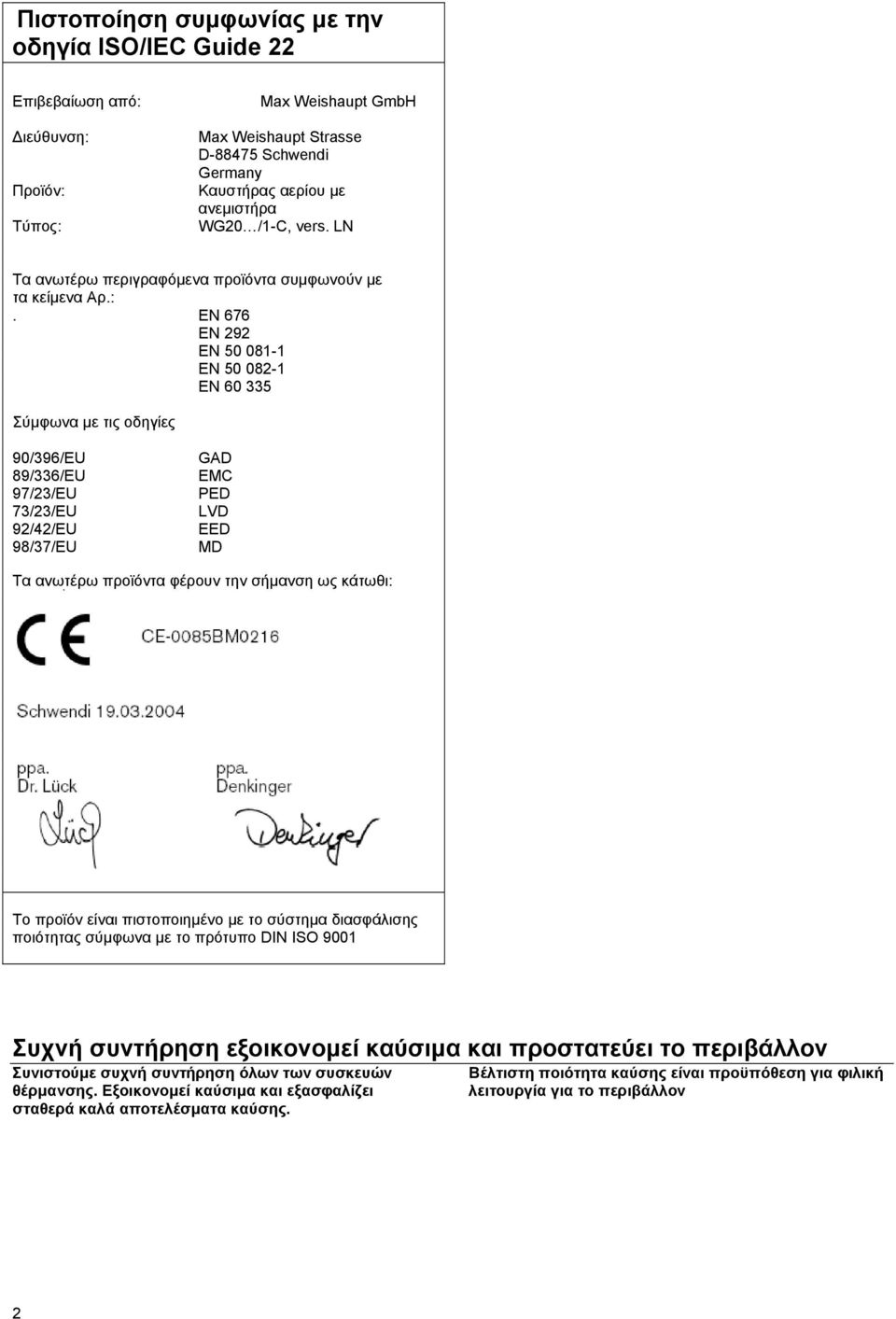 EN 676 EN 292 EN 50 081-1 EN 50 082-1 EN 60 335 Σύµφωνα µε τις οδηγίες 90/396/EU 89/336/EU 97/23/EU 73/23/EU 92/42/EU 98/37/EU GAD EMC PED LVD EED MD Τα ανωτέρω προϊόντα φέρουν την σήµανση ως κάτωθι: