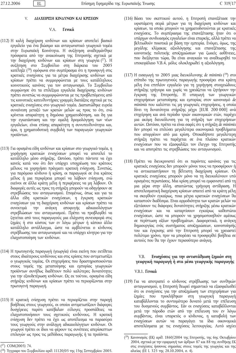 Η συζήτηση αναθερμάνθηκε πρόσφατα από την ανακοίνωση της Επιτροπής σχετικά με την διαχείριση κινδύνων και κρίσεων στη γεωργία ( 27 ).