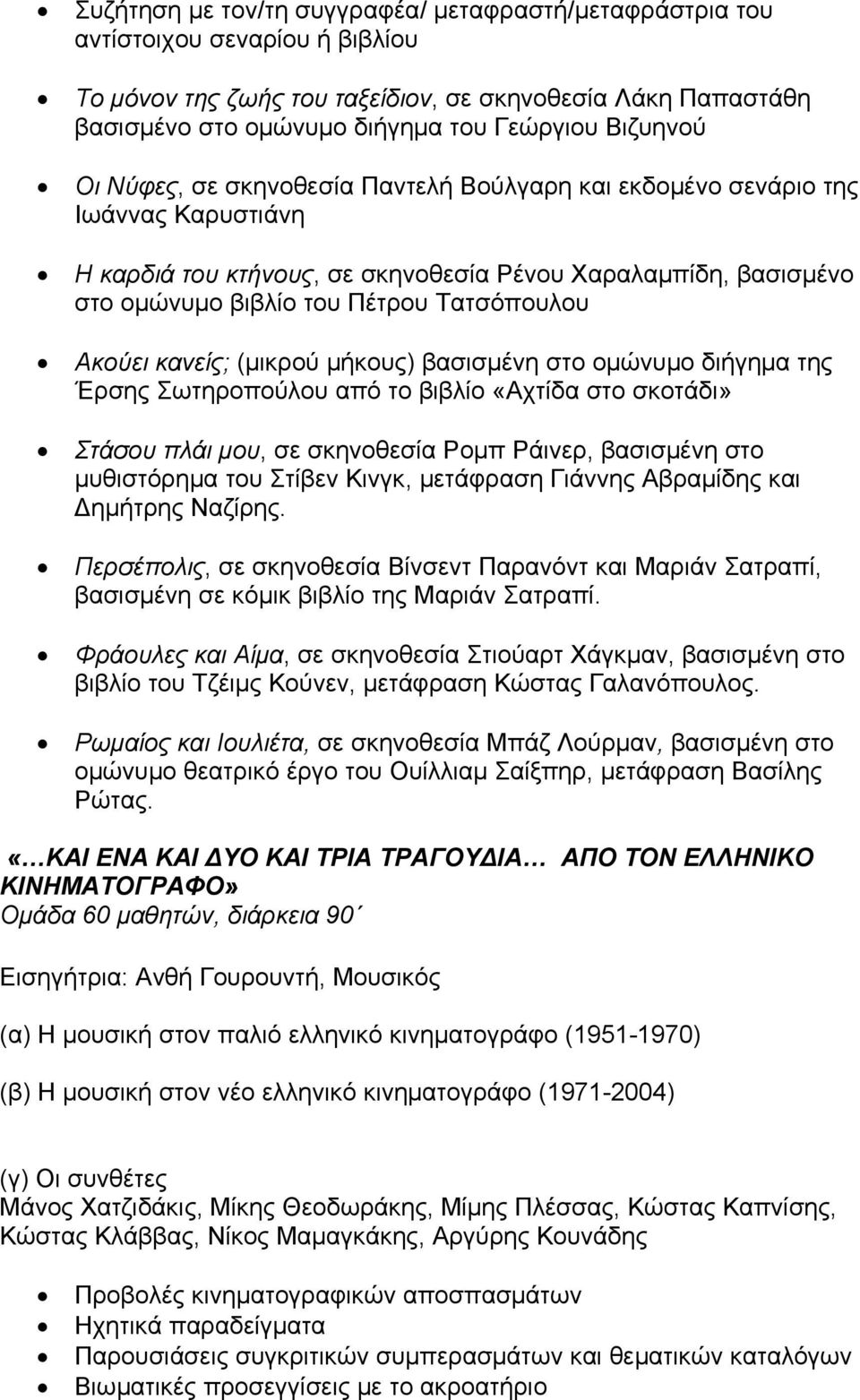 Τατσόπουλου Ακούει κανείς; (μικρού μήκους) βασισμένη στο ομώνυμο διήγημα της Έρσης Σωτηροπούλου από το βιβλίο «Αχτίδα στο σκοτάδι» Στάσου πλάι μου, σε σκηνοθεσία Ρομπ Ράινερ, βασισμένη στο