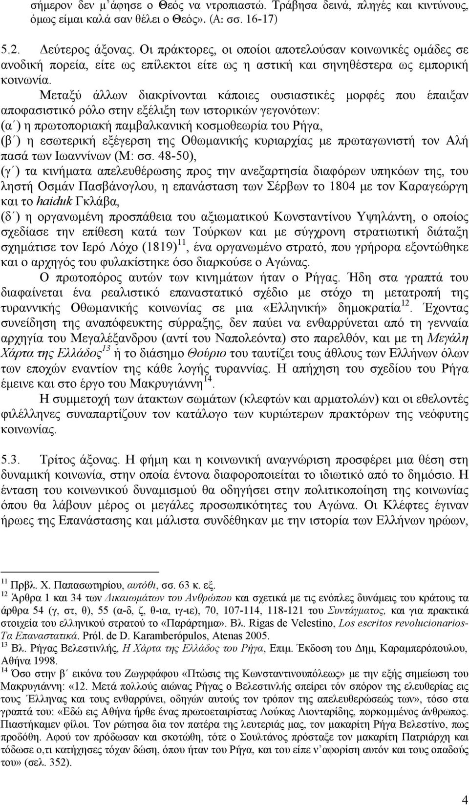 Μεταξύ άλλων διακρίνονται κάποιες ουσιαστικές µορφές που έπαιξαν αποφασιστικό ρόλο στην εξέλιξη των ιστορικών γεγονότων: (α ) η πρωτοποριακή παµβαλκανική κοσµοθεωρία του Ρήγα, (β ) η εσωτερική