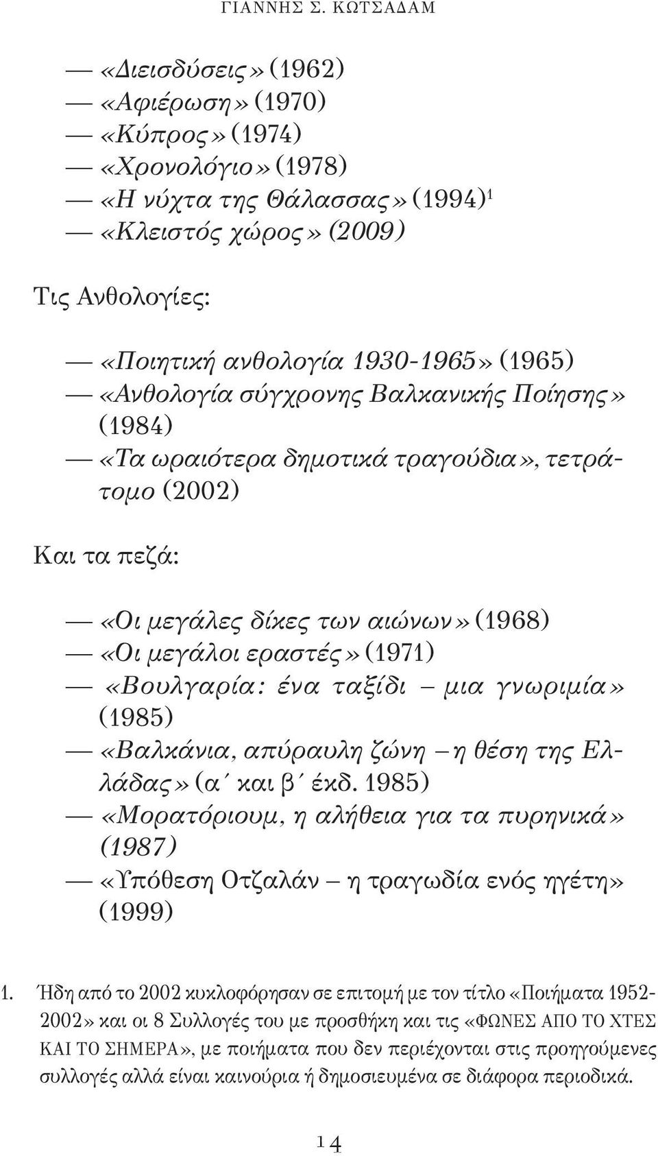 «Ανθολογία σύγχρονης Βαλκανικής Ποίησης» (1984) «Τα ωραιότερα δημοτικά τραγούδια», τετράτομο (2002) Και τα πεζά: «Οι μεγάλες δίκες των αιώνων» (1968) «Οι μεγάλοι εραστές» (1971) «Βουλγαρία: ένα