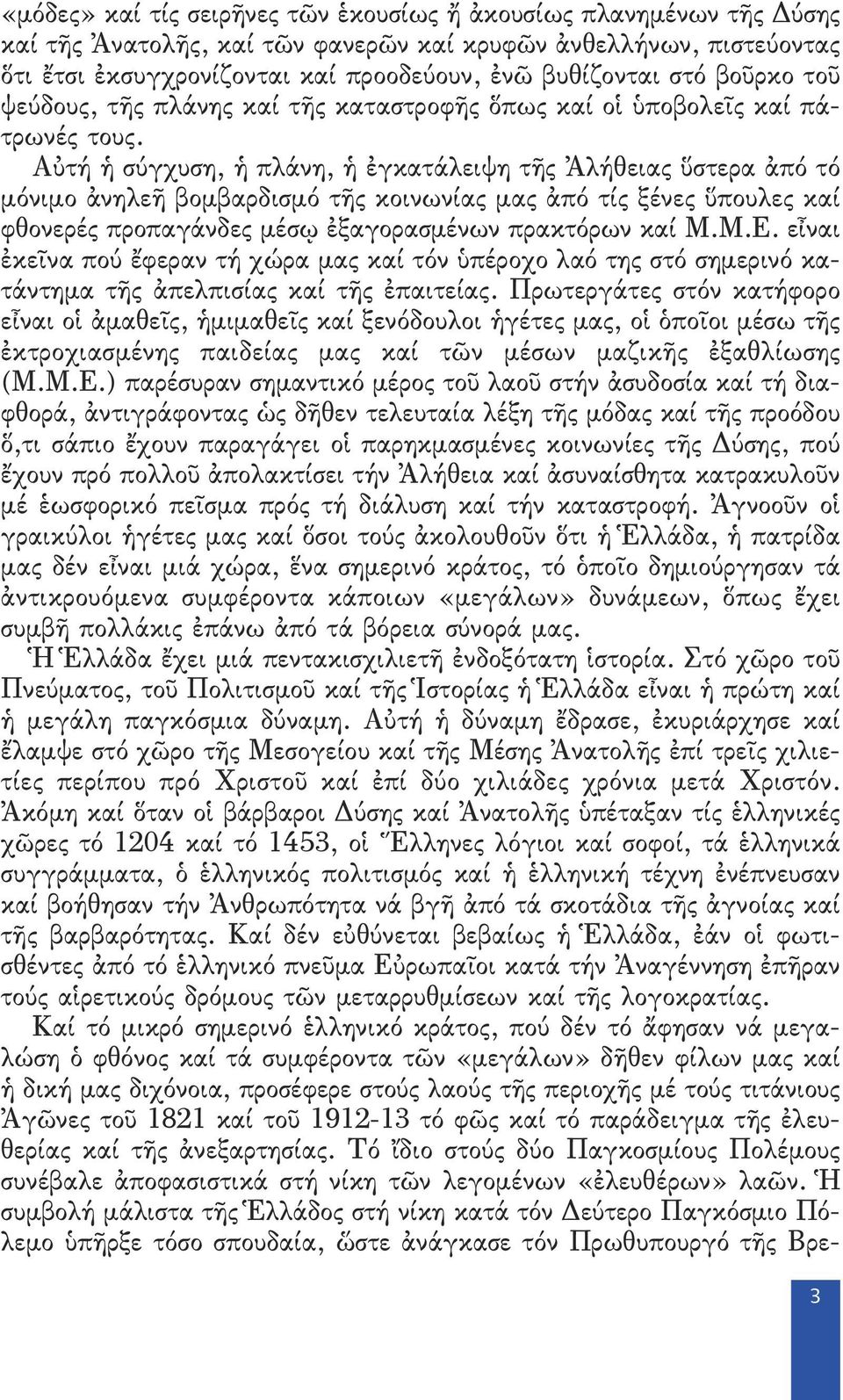 Αὐτή ἡ σύγχυση, ἡ πλάνη, ἡ ἐγκατάλειψη τῆς Ἀλήθειας ὕστερα ἀπό τό μόνιμο ἀνηλεῆ βομβαρδισμό τῆς κοινωνίας μας ἀπό τίς ξένες ὕπουλες καί φθονερές προπαγάνδες μέσῳ ἐξαγορασμένων πρακτόρων καί Μ.Μ.Ε.