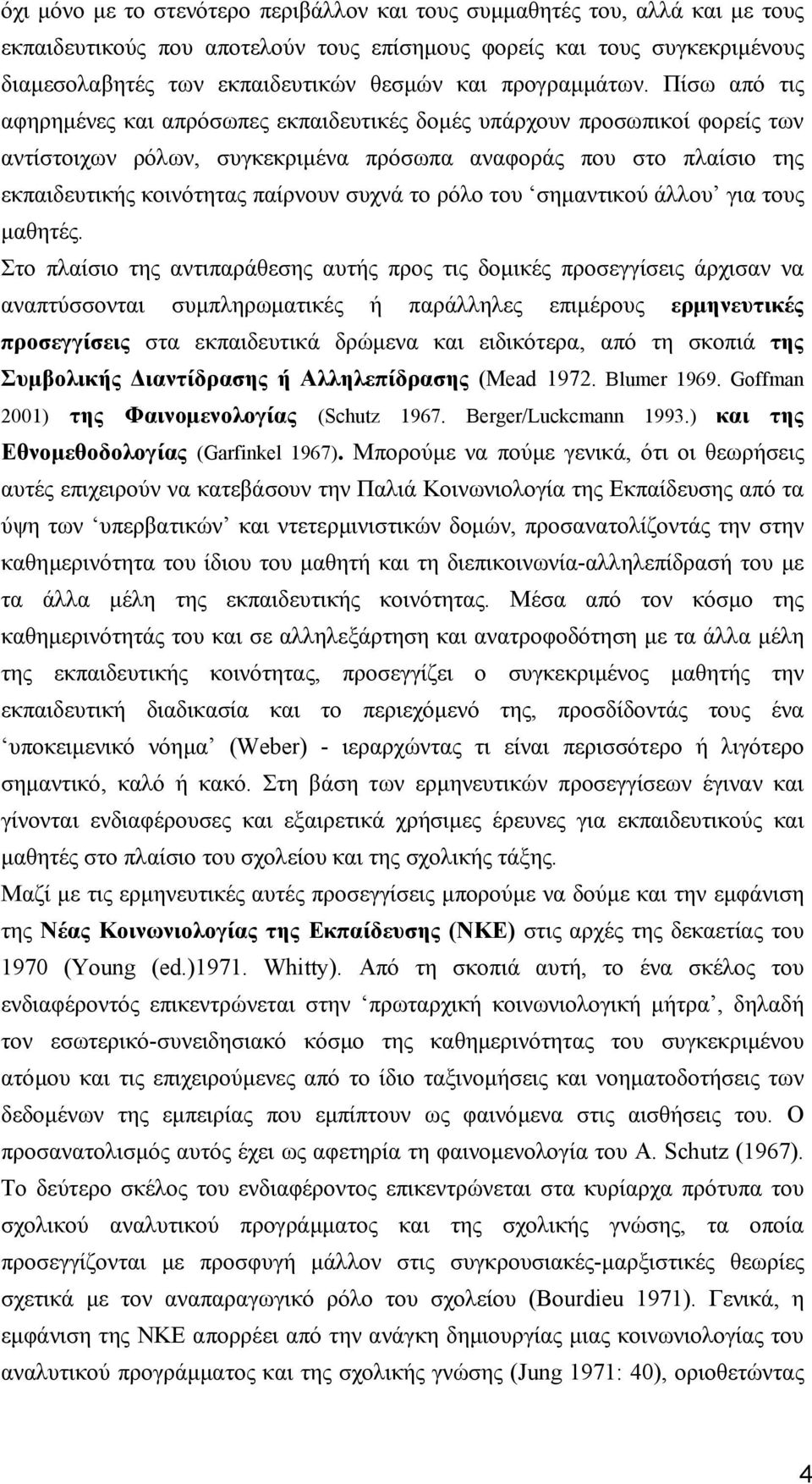 Πίσω από τις αφηρηµένες και απρόσωπες εκπαιδευτικές δοµές υπάρχουν προσωπικοί φορείς των αντίστοιχων ρόλων, συγκεκριµένα πρόσωπα αναφοράς που στο πλαίσιο της εκπαιδευτικής κοινότητας παίρνουν συχνά