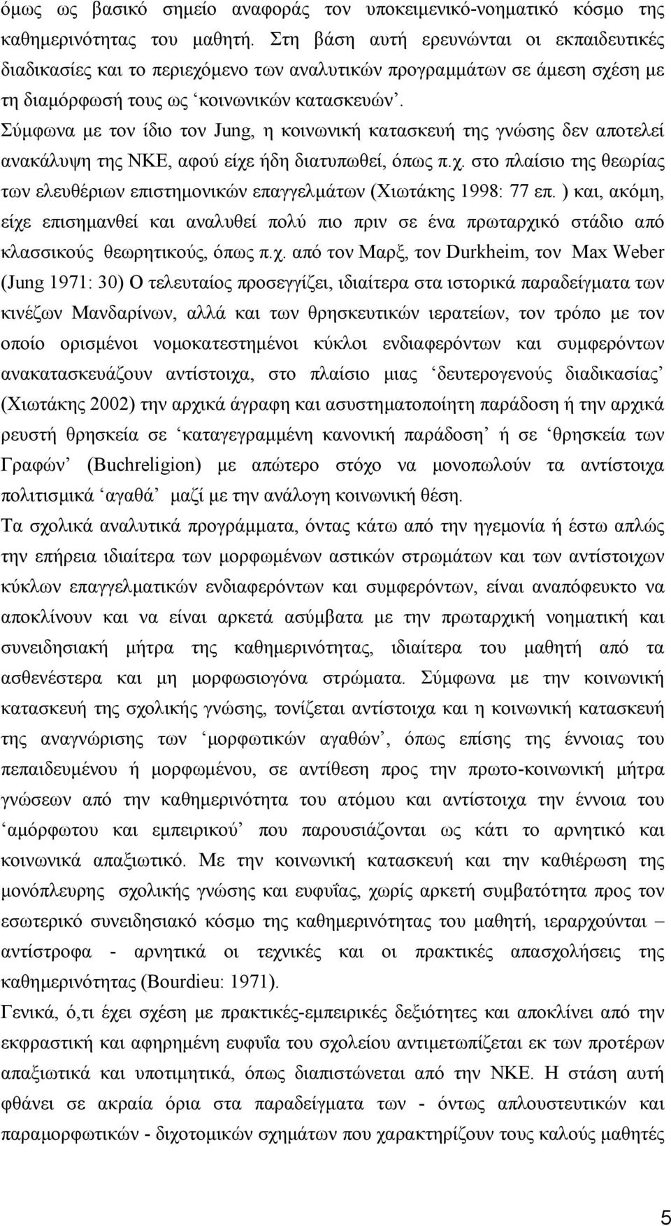 Σύµφωνα µε τον ίδιο τον Jung, η κοινωνική κατασκευή της γνώσης δεν αποτελεί ανακάλυψη της ΝΚΕ, αφού είχε ήδη διατυπωθεί, όπως π.χ. στο πλαίσιο της θεωρίας των ελευθέριων επιστηµονικών επαγγελµάτων (Χιωτάκης 1998: 77 επ.