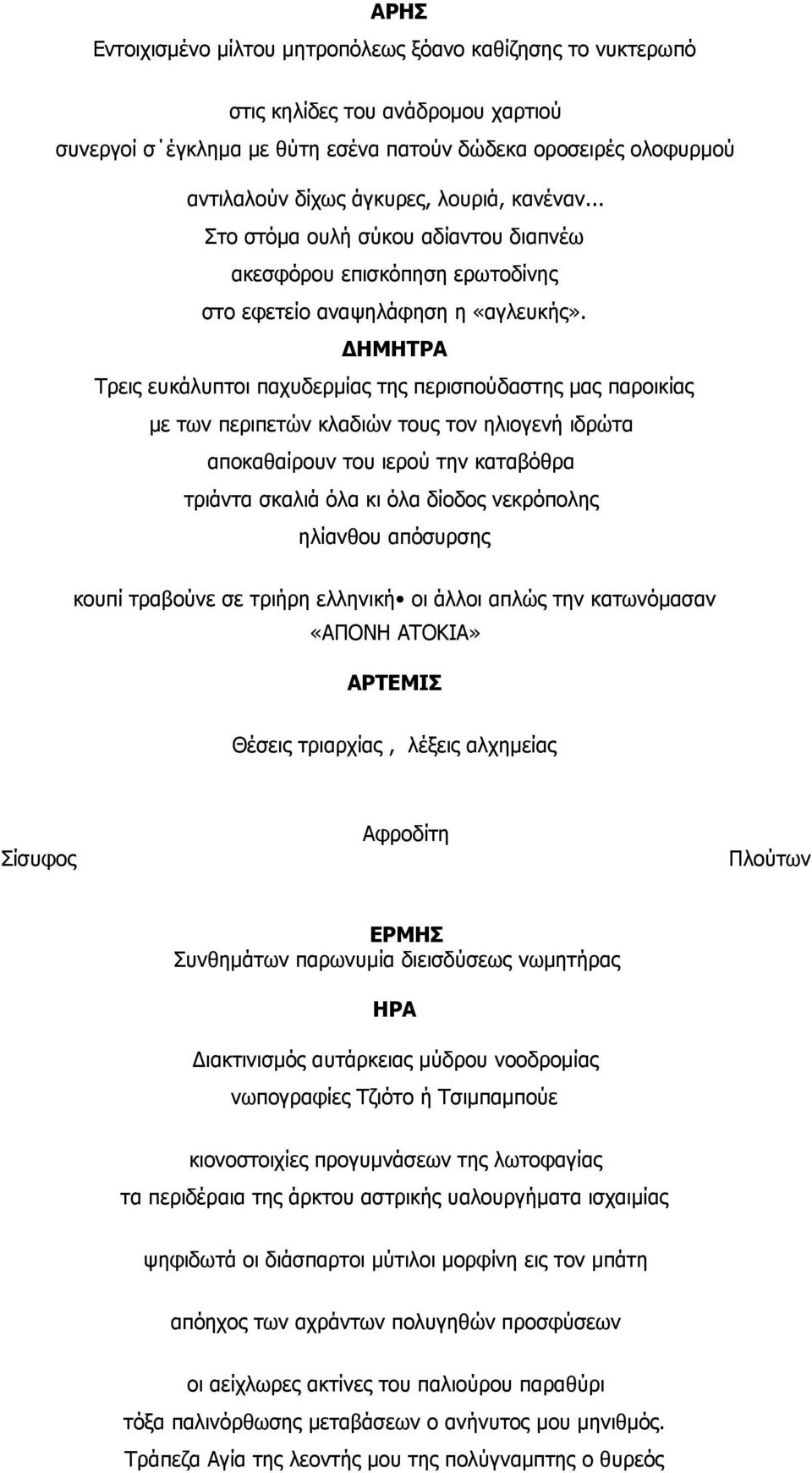 ΔΗΜΗΤΡΑ Τρεις ευκάλυπτοι παχυδερμίας της περισπούδαστης μας παροικίας με των περιπετών κλαδιών τους τον ηλιογενή ιδρώτα αποκαθαίρουν του ιερού την καταβόθρα τριάντα σκαλιά όλα κι όλα δίοδος