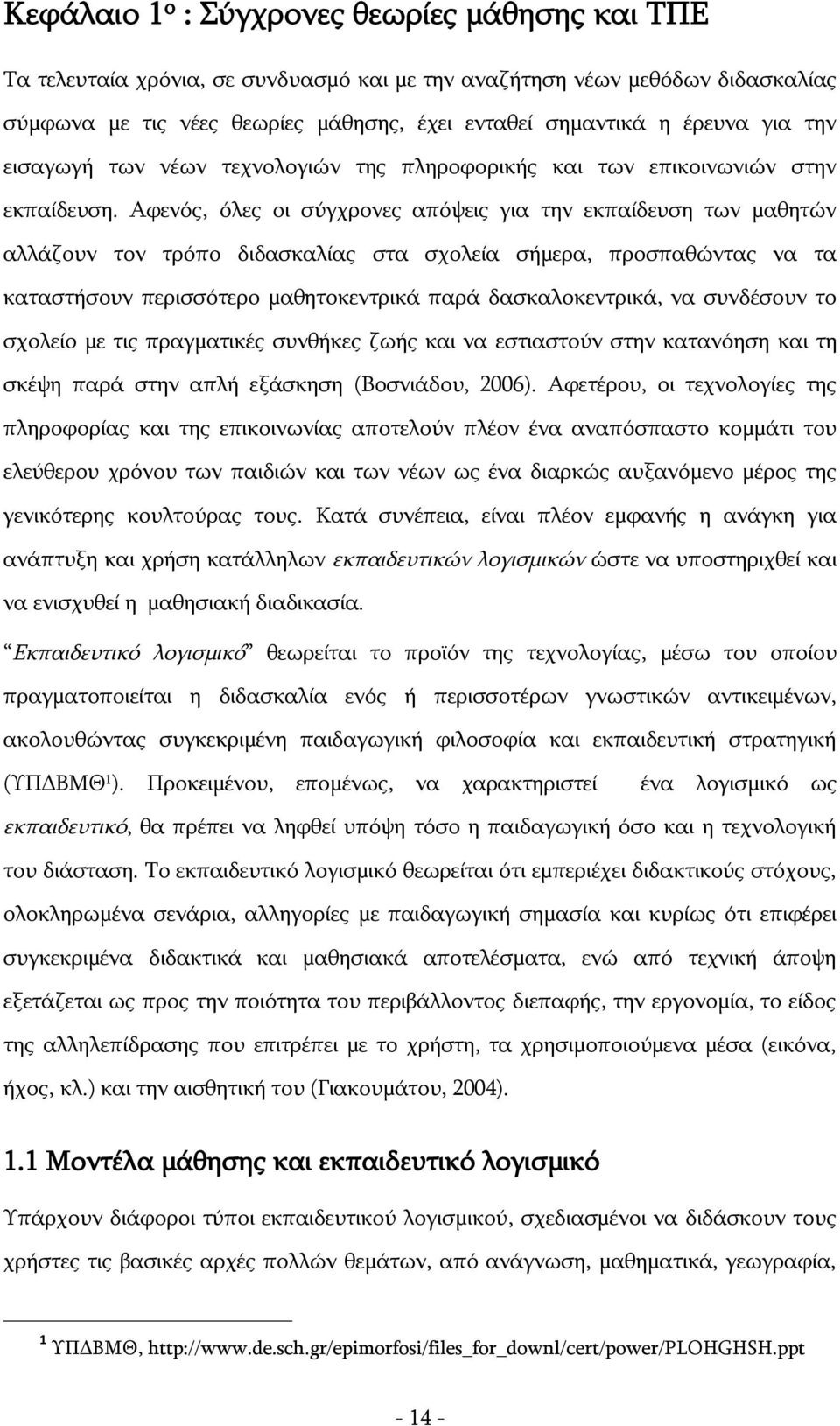 Αφενός, όλες οι σύγχρονες απόψεις για την εκπαίδευση των μαθητών αλλάζουν τον τρόπο διδασκαλίας στα σχολεία σήμερα, προσπαθώντας να τα καταστήσουν περισσότερο μαθητοκεντρικά παρά δασκαλοκεντρικά, να