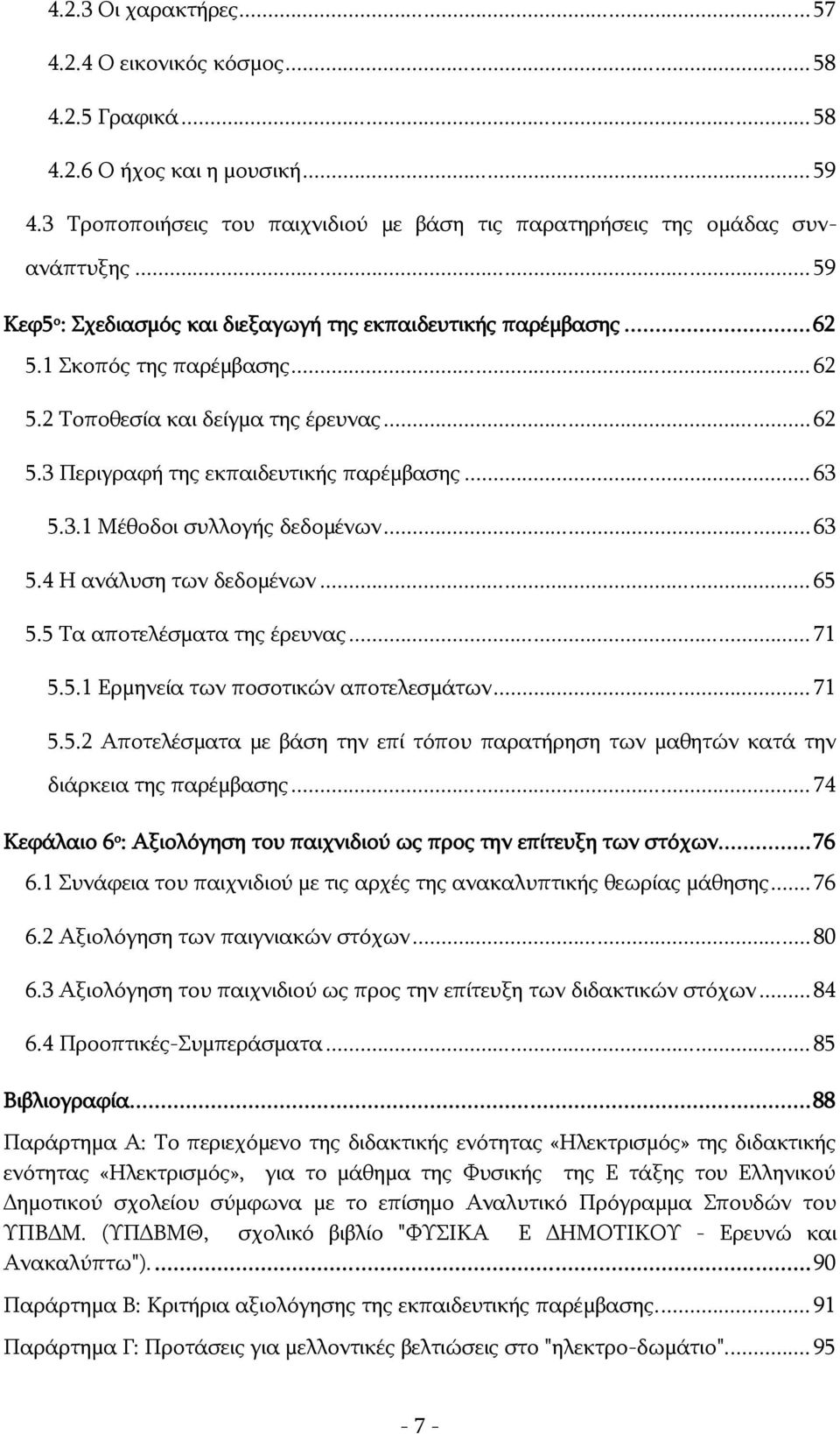 3.1 Μέθοδοι συλλογής δεδομένων... 63 5.4 Η ανάλυση των δεδομένων... 65 5.5 Τα αποτελέσματα της έρευνας... 71 5.5.1 Ερμηνεία των ποσοτικών αποτελεσμάτων... 71 5.5.2 Αποτελέσματα με βάση την επί τόπου παρατήρηση των μαθητών κατά την διάρκεια της παρέμβασης.