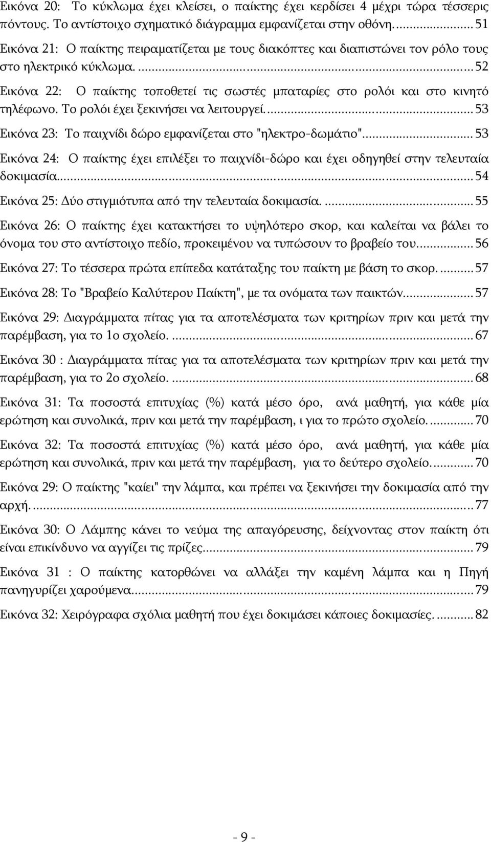 ...52 Εικόνα 22: Ο παίκτης τοποθετεί τις σωστές μπαταρίες στο ρολόι και στο κινητό τηλέφωνο. Το ρολόι έχει ξεκινήσει να λειτουργεί... 53 Εικόνα 23: Το παιχνίδι δώρο εμφανίζεται στο "ηλεκτρο-δωμάτιο".