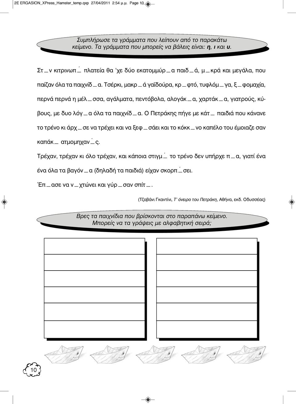 Τσέρκι, μακρ ά γαϊδούρα, κρ φτό, τυφλόμ γα, ξ φομαχία, περνά περνά η μέλ σσα, αγάλματα, πεντόβολα, αλογάκ α, χαρτάκ α, γιατρούς, κύβους, με δυο λόγ α όλα τα παιχνίδ α.