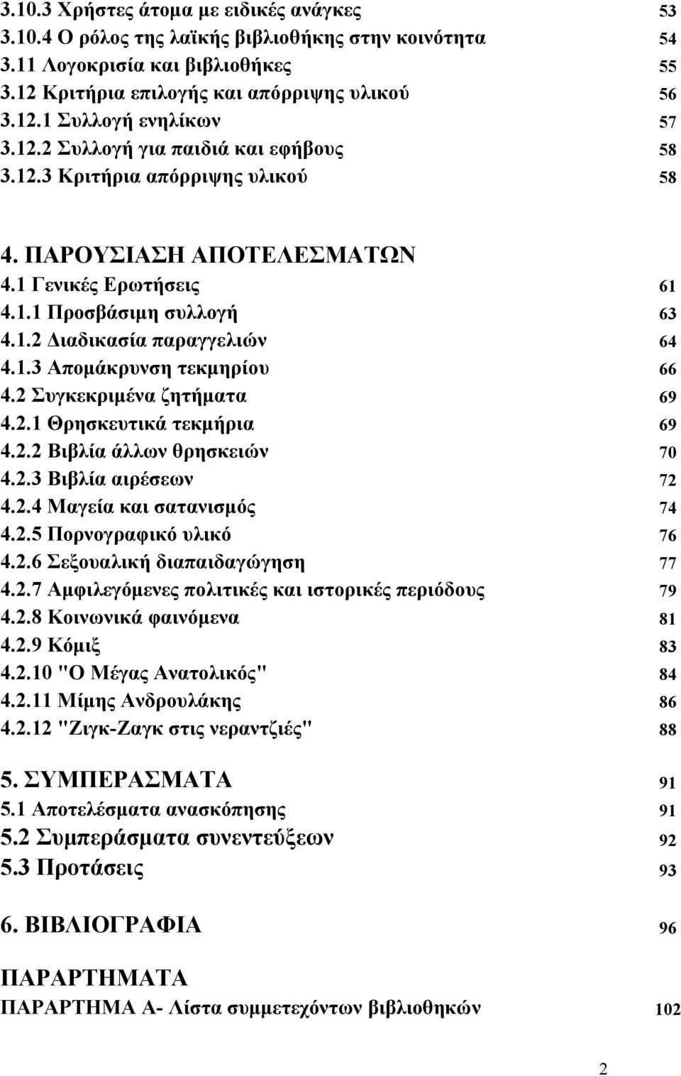 2 Συγκεκριμένα ζητήματα 69 4.2.1 Θρησκευτικά τεκμήρια 69 4.2.2 Βιβλία άλλων θρησκειών 70 4.2.3 Βιβλία αιρέσεων 72 4.2.4 Μαγεία και σατανισμός 74 4.2.5 Πορνογραφικό υλικό 76 4.2.6 Σεξουαλική διαπαιδαγώγηση 77 4.