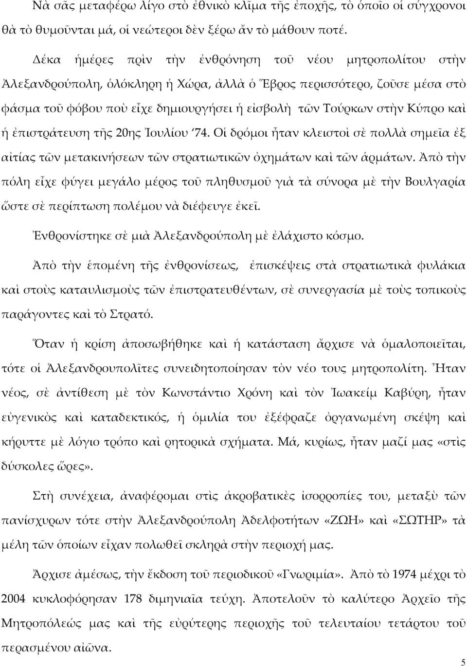 Κύπρο καὶ ἡ ἐπιστράτευση τῆς 20ης Ἰουλίου 74. Οἱ δρόμοι ἦταν κλειστοὶ σὲ πολλὰ σημεῖα ἐξ αἰτίας τῶν μετακινήσεων τῶν στρατιωτικῶν ὀχημάτων καὶ τῶν ἁρμάτων.