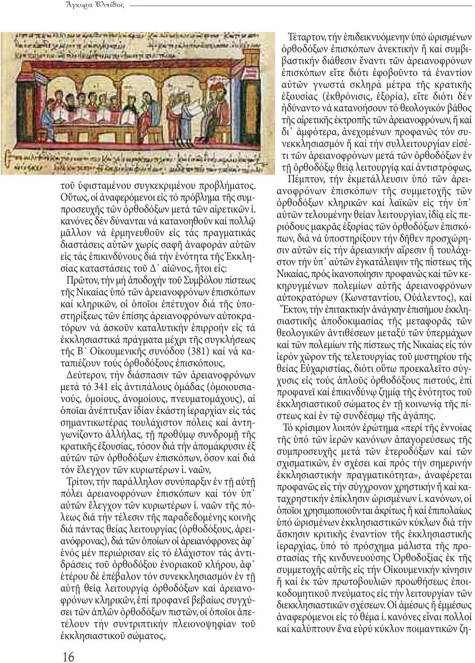 αἰῶνος, ἤτοι εἰς: Πρῶτον, τήν μή ἀποδοχήν τοῦ Συμβόλου πίστεως τῆς Νικαίας ὑπό τῶν ἀρειανοφρόνων ἐπισκόπων καί κληρικῶν, οἱ ὁποῖοι ἐπέτυχον διά τῆς ὑποστηρίξεως τῶν ἐπίσης ἀρειανοφρόνων αὐτοκρατόρων