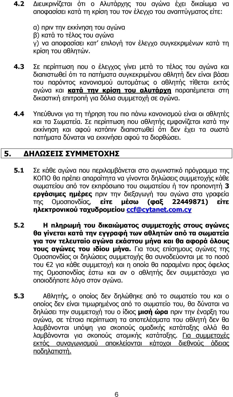 3 Πε πεξίπησζε πνπ ν έιεγρνο γίλεη κεηά ην ηέινο ηνπ αγψλα θαη δηαπηζησζεί φηη ηα παηήκαηα ζπγθεθξηκέλνπ αζιεηή δελ είλαη βάζεη ηνπ παξφληνο θαλνληζκνχ απηνκάησο ν αζιεηήο ηίζεηαη εθηφο αγψλα θαη