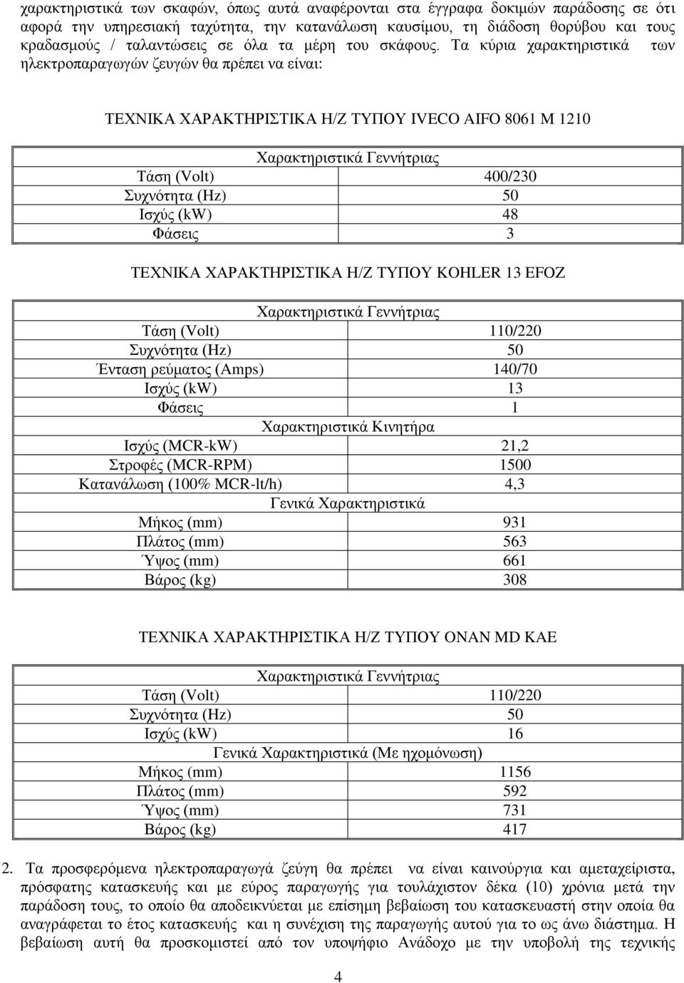 Σα θύξηα ραξαθηεξηζηηθά ησλ ειεθηξνπαξαγσγώλ δεπγώλ ζα πξέπεη λα είλαη: ΣΔΥΝΗΚΑ ΥΑΡΑΚΣΖΡΗΣΗΚΑ Ζ/Ε ΣΤΠΟΤ IVECO AIFO 8061 M 1210 Υαξαθηεξηζηηθά Γελλήηξηαο Σάζε (Volt) 400/230 πρλόηεηα (Hz) 50 Ηζρύο
