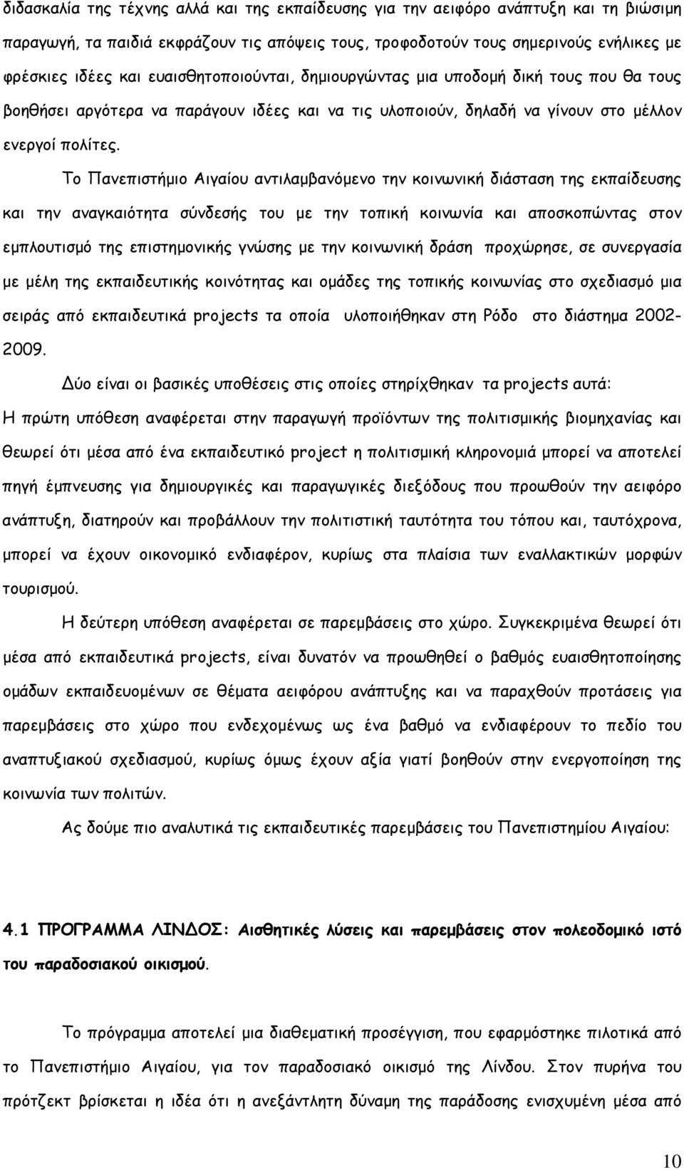 Το Πανεπιστήµιο Αιγαίου αντιλαµβανόµενο την κοινωνική διάσταση της εκπαίδευσης και την αναγκαιότητα σύνδεσής του µε την τοπική κοινωνία και αποσκοπώντας στον εµπλουτισµό της επιστηµονικής γνώσης µε