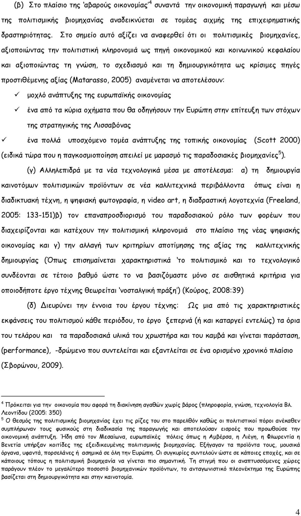 τη δηµιουργικότητα ως κρίσιµες πηγές προστιθέµενης αξίας (Matarasso, 2005) αναµένεται να αποτελέσουν: µοχλό ανάπτυξης της ευρωπαϊκής οικονοµίας ένα από τα κύρια οχήµατα που θα οδηγήσουν την Ευρώπη