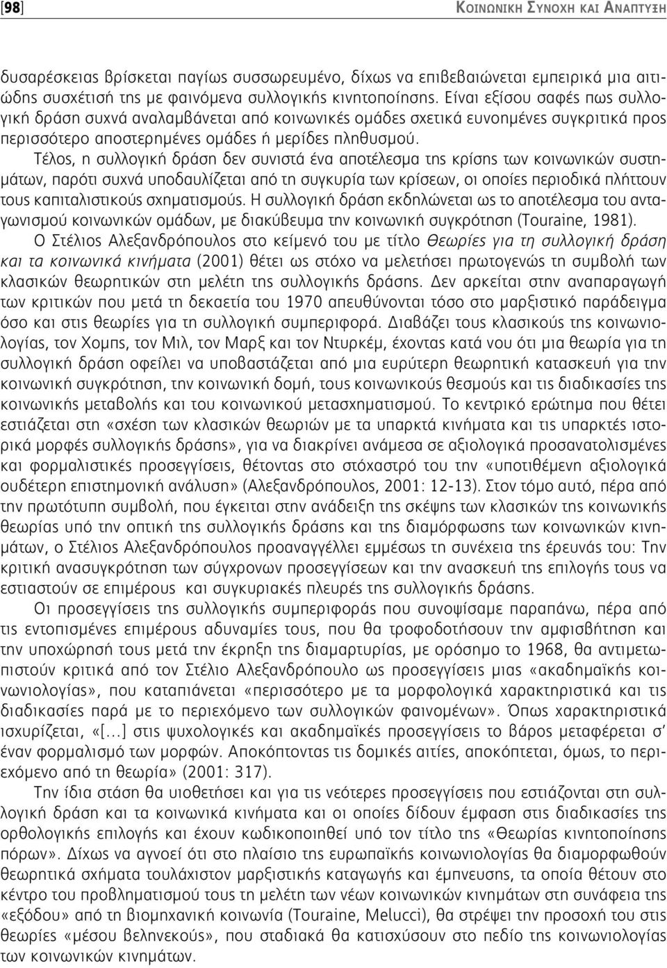 Τέλος, η συλλογική δράση δεν συνιστά ένα αποτέλεσμα της κρίσης των κοινωνικών συστημάτων, παρότι συχνά υποδαυλίζεται από τη συγκυρία των κρίσεων, οι οποίες περιοδικά πλήττουν τους καπιταλιστικούς